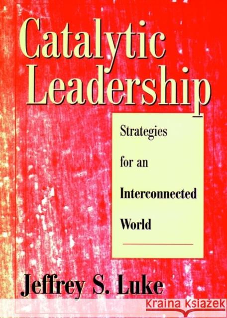 Catalytic Leadership: Strategies for an Interconnected World Luke, Jeffrey S. 9780787909178 Jossey-Bass