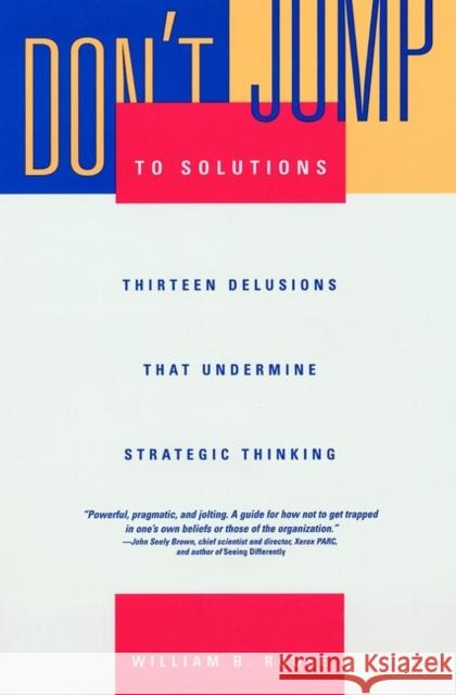 Don't Jump to Solutions: Thirteen Delusions That Undermine Strategic Thinking Rouse, William B. 9780787909987 Jossey-Bass
