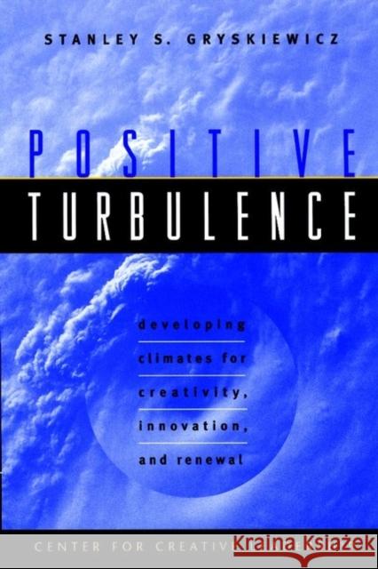 Positive Turbulence: Developing Climates for Creativity, Innovation, and Renewal Gryskiewicz, Stanley S. 9780787910082