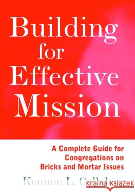 Building for Effective Mission: A Complete Guide for Congregations on Bricks and Mortar Issues Callahan, Kennon L. 9780787938727 Jossey-Bass
