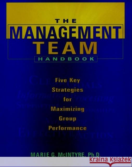 The Management Team Handbook: Five Key Strategies for Maximizing Group Performance McIntyre, Marie G. 9780787939731