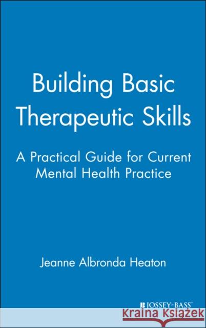 Building Basic Therapeutic Skills: A Practical Guide for Current Mental Health Practice Heaton, Jeanne Albronda 9780787939847 Jossey-Bass