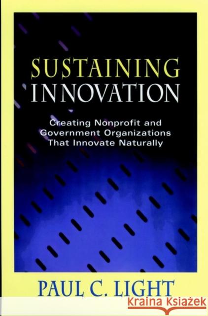 Sustaining Innovation: Creating Nonprofit and Government Organizations That Innovate Naturally Light, Paul C. 9780787940980 Jossey-Bass