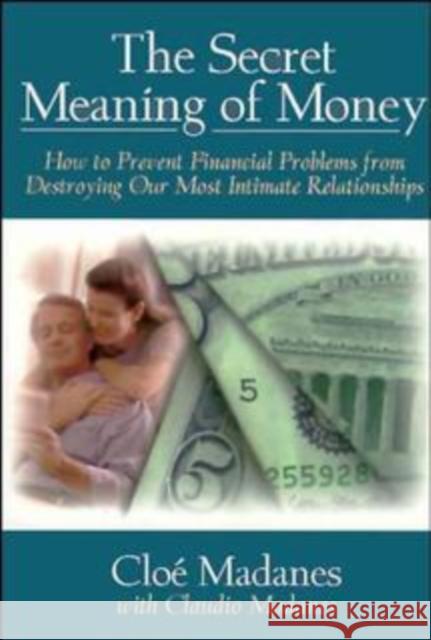 The Secret Meaning of Money: How to Prevent Financial Problems from Destroying Our Most Intimate Relationships Madanes, Cloé 9780787941161 Jossey-Bass