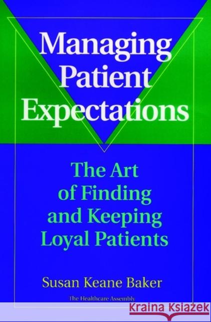 Managing Patient Expectations: The Art of Finding and Keeping Loyal Patients Baker, Susan Keane 9780787941581 Jossey-Bass
