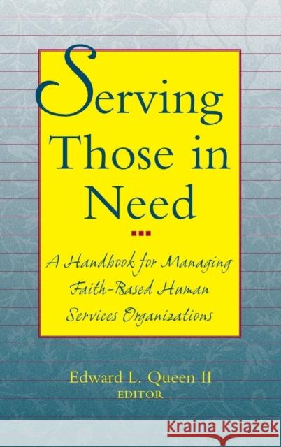 Serving Those in Need: A Handbook for Managing Faith-Based Human Services Organizations Queen, Edward L. 9780787942960