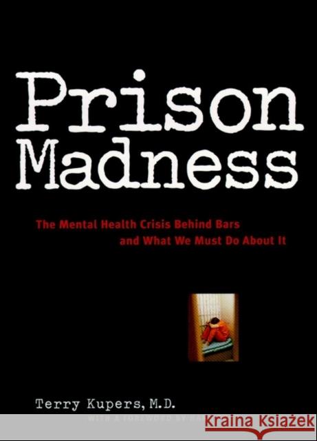 Prison Madness: The Mental Health Crisis Behind Bars and What We Must Do about It Kupers, Terry 9780787943615 Jossey-Bass