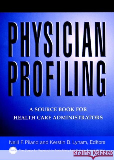 Physician Profiling : A Source Book for Health Care Administrators Neil F. Piland Neill F. Piland Kerstin Lynam 9780787946012 Jossey-Bass