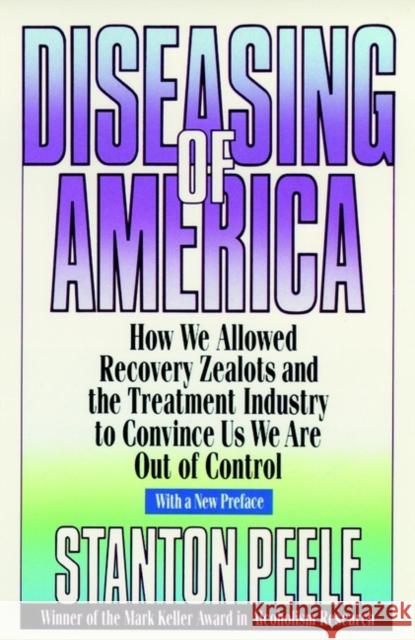 Diseasing of America: How We Allowed Recovery Zealots and the Treatment Industry to Convince Us We Are Out of Control Peele, Stanton 9780787946432