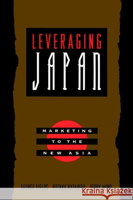 Leveraging Japan : Marketing to the New Asia George Fields Hotaka Katahira Jerry Wind 9780787946630 