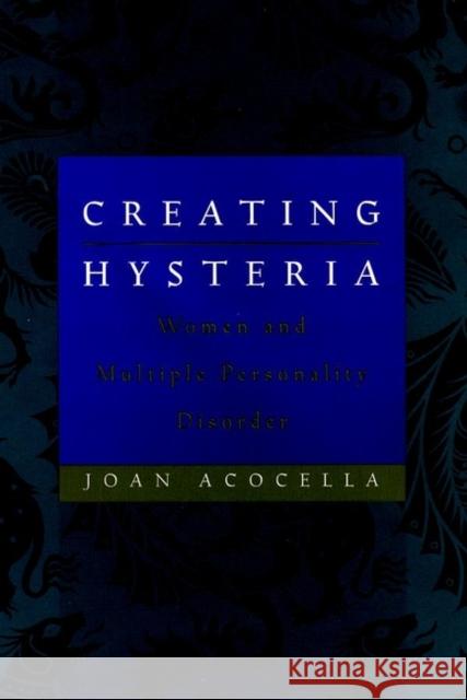 Creating Hysteria: Women and Multiple Personality Disorder Acocella, Joan 9780787947941 Jossey-Bass