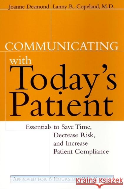 Communicating with Today's Patient: Essentials to Save Time, Decrease Risk, and Increase Patient Compliance Desmond, Joanne 9780787947972 Jossey-Bass
