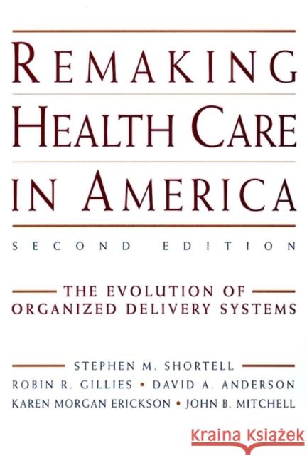 Remaking Health Care in America: The Evolution of Organized Delivery Systems Shortell, Stephen M. 9780787948238 Jossey-Bass