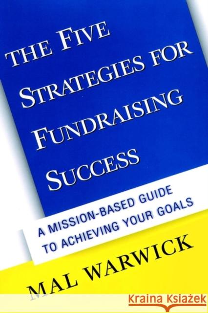 The Five Strategies for Fundraising Success: A Mission-Based Guide to Achieving Your Goals Mal Warwick 9780787949945 Jossey-Bass