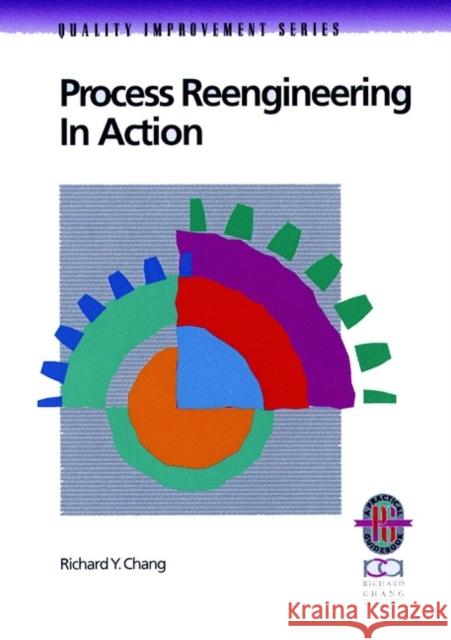 Process Reengineering in Action: A Practical Guide to Achieving Breakthrough Results Chang, Richard Y. 9780787950965 Pfeiffer & Company