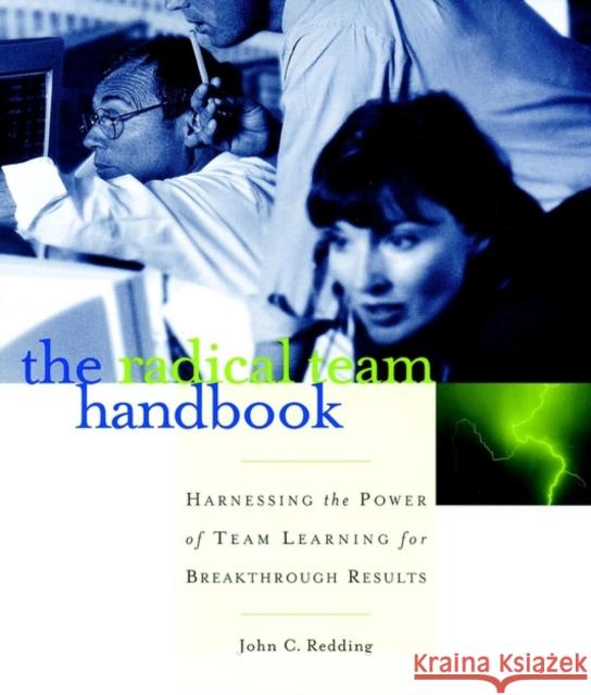 The Radical Team Handbook: Harnessing the Power of Team Learning for Breakthrough Results Redding, John C. 9780787951610