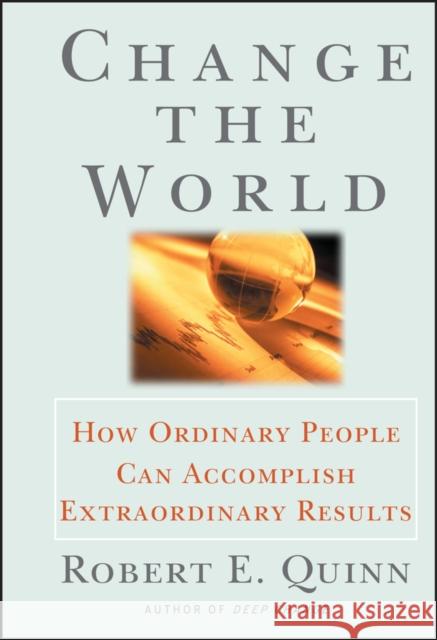 Change the World: How Ordinary People Can Accomplish Extraordinary Things Quinn, Robert E. 9780787951931 Jossey-Bass
