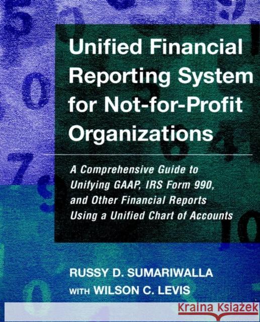 Unified Financial Reporting System for Not-For-Profit Organizations: A Comprehensive Guide to Unifying Gaap, IRS Form 990 and Other Financial Reports Sumariwalla, Russy D. 9780787952136 Jossey-Bass