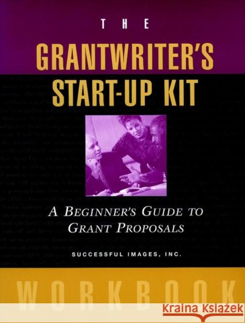 The Grantwriter's Start-Up Kit: A Beginner's Guide to Grant Proposals Workbook Successful Images Inc 9780787952327 Jossey-Bass