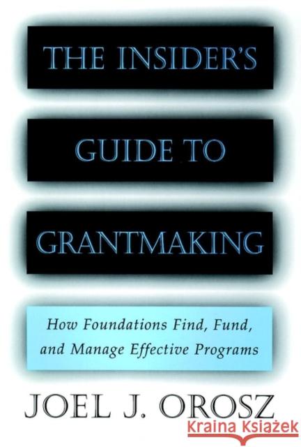 The Insider's Guide to Grantmaking: How Foundations Find, Fund, and Manage Effective Programs Orosz, Joel J. 9780787952389