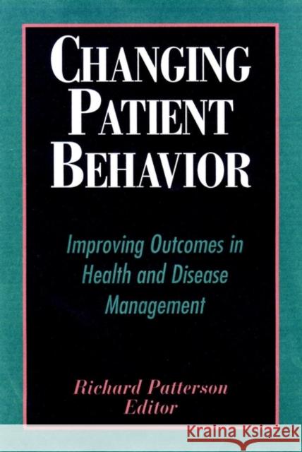 Changing Patient Behavior: Improving Outcomes in Health and Disease Management Patterson, Richard 9780787952792 Jossey-Bass