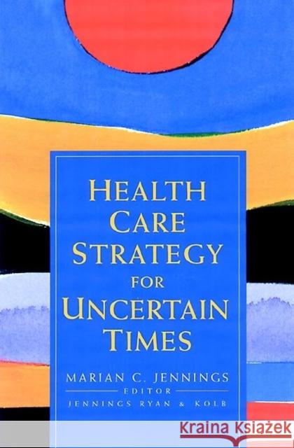 Health Care Strategy for Uncertain Times Marian C. Jennings 9780787955052