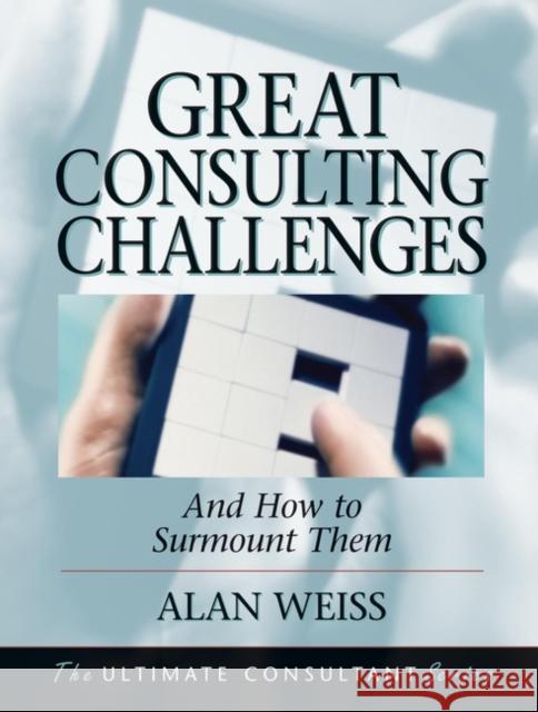 Great Consulting Challenges: And How to Surmount Them Weiss, Alan 9780787955106 Jossey-Bass