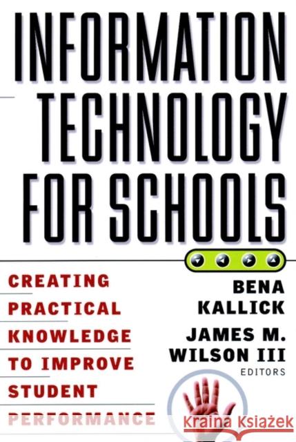 Information Technology for Schools: Creating Practical Knowledge to Improve Student Performance Kallick, Bena 9780787955229 Jossey-Bass