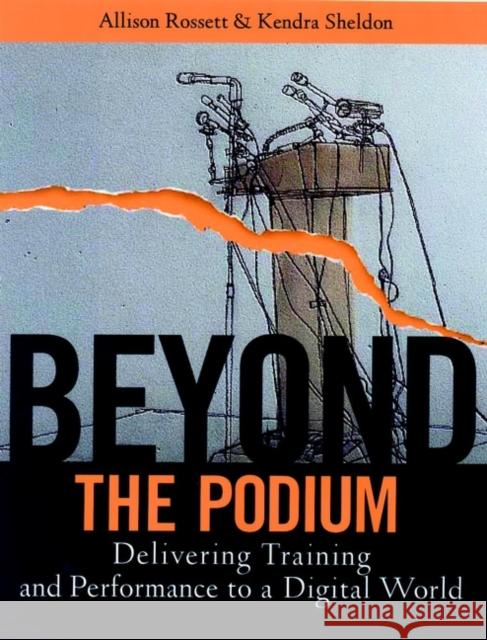 Beyond the Podium: Delivering Training and Performance to a Digital World Rossett, Allison 9780787955267 Jossey-Bass