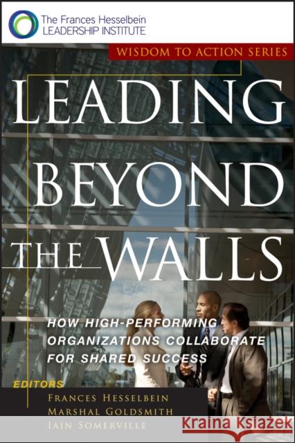 Leading Beyond the Walls: How High-Performing Organizations Collaborate for Shared Success Goldsmith, Marshall 9780787955557 Jossey-Bass