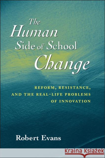 The Human Side of School Change: Reform, Resistance, and the Real-Life Problems of Innovation Evans, Robert 9780787956110 0