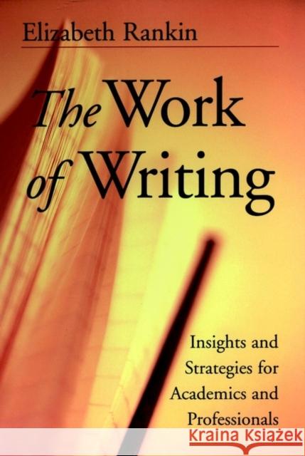 The Work of Writing: Insights and Strategies for Academics and Professionals Rankin, Elizabeth 9780787956790