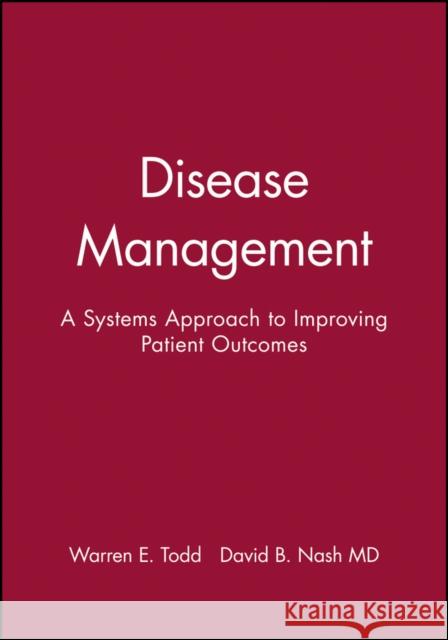 Disease Management: A Systems Approach to Improving Patient Outcomes Todd, Warren E. 9780787957384 Jossey-Bass