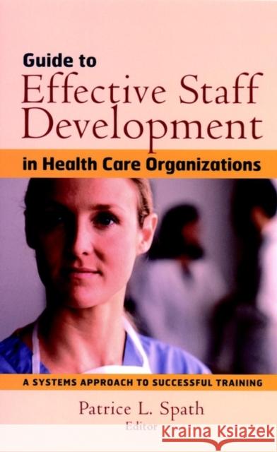 Guide to Effective Staff Development in Health Care Organizations : A Systems Approach to Successful Training Patrice L. Spath James B. Conway James B. Conway 9780787958749 