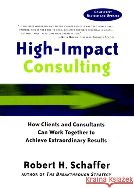High Impact Consulting: How Clients and Consultants Can Leverage Rapid Results Into Long Term Gains Schaffer, Robert H. 9780787960490 Jossey-Bass