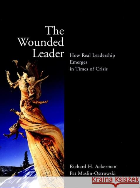 The Wounded Leader: How Real Leadership Emerges in Times of Crisis Ackerman, Richard H. 9780787961107