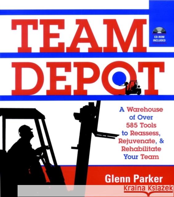 Team Depot: A Warehouse of Over 600 Tools to Reassess, Rejuvenate, and Rehabilitate Your Team Parker, Glenn 9780787962180