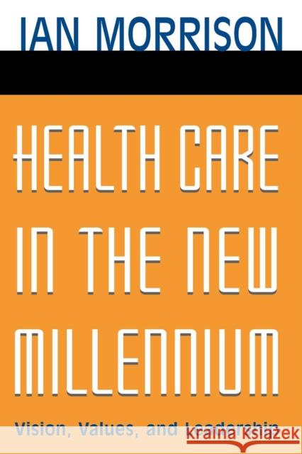 Health Care in the New Millennium: Vision, Values, and Leadership Morrison, Ian 9780787962227 Jossey-Bass