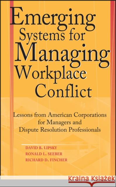 Emerging Systems for Managing Workplace Conflict: Lessons from American Corporations for Managers and Dispute Resolution Professionals Lipsky, David B. 9780787964344 Jossey-Bass