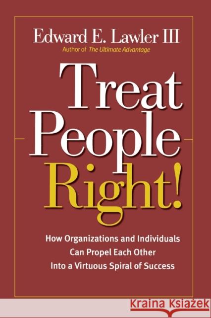 Treat People Right!: How Organizations and Individuals Can Propel Each Other Into a Virtuous Spiral of Success Lawler, Edward E. 9780787964788