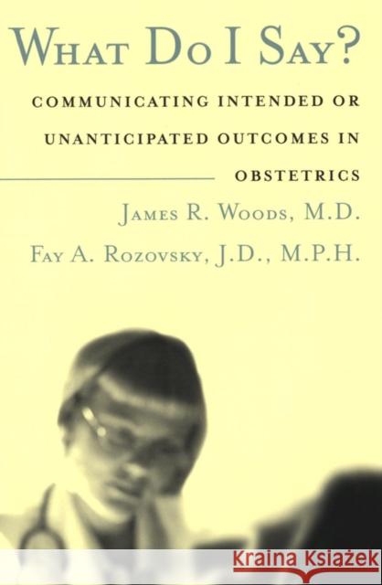 What Do I Say?: Communicating Intended or Unanticipated Outcomes in Obstetrics Woods, James R. 9780787966546 Jossey-Bass