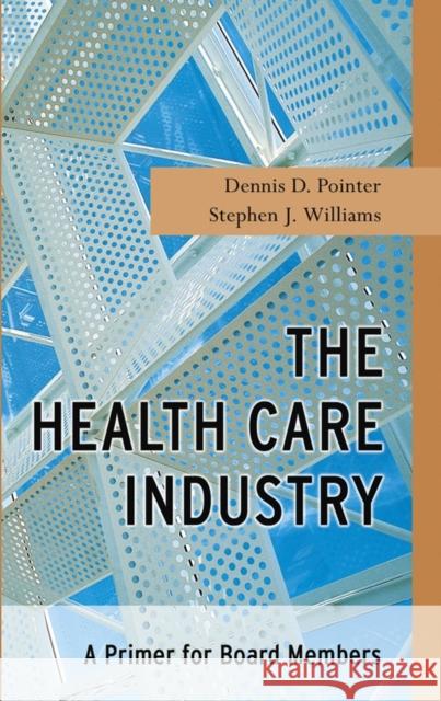 The Health Care Industry: A Primer for Board Members Pointer, Dennis D. 9780787967215 Jossey-Bass