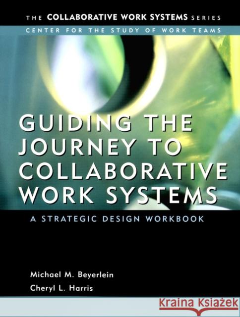 Guiding the Journey to Collaborative Work Systems: A Strategic Design Workbook Harris, Cheryl 9780787967888 Pfeiffer & Company