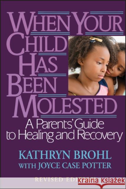 When Your Child Has Been Molested: A Parents' Guide to Healing and Recovery Brohl, Kathryn 9780787971038 Jossey-Bass