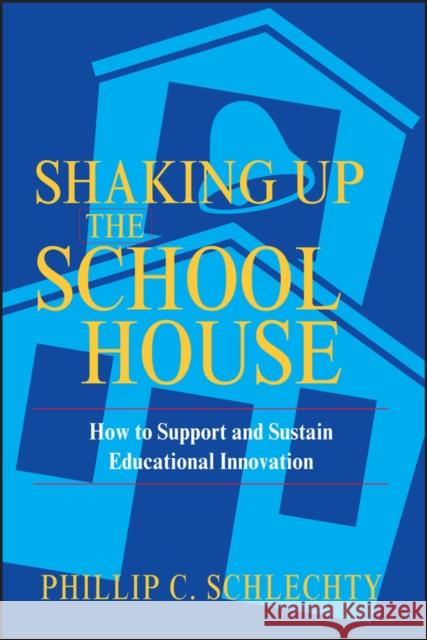 Shaking Up the Schoolhouse: How to Support and Sustain Educational Innovation Schlechty, Phillip C. 9780787972134 Jossey-Bass