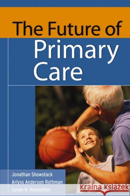 The Future of Primary Care Jonathan Showstack Arlyss Anderson Rothman Sue Hasmiller 9780787972431 Jossey-Bass