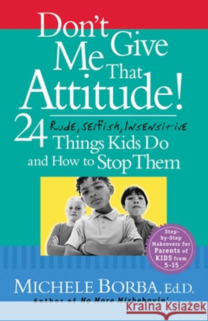Don't Give Me That Attitude!: 24 Rude, Selfish, Insensitive Things Kids Do and How to Stop Them Borba, Michele 9780787973339 Jossey-Bass