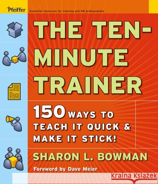 The Ten-Minute Trainer: 150 Ways to Teach It Quick and Make It Stick! Bowman, Sharon L. 9780787974428 0