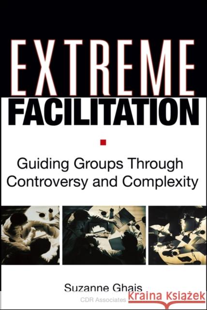 Extreme Facilitation: Guiding Groups Through Controversy and Complexity Ghais, Suzanne 9780787975937 Jossey-Bass