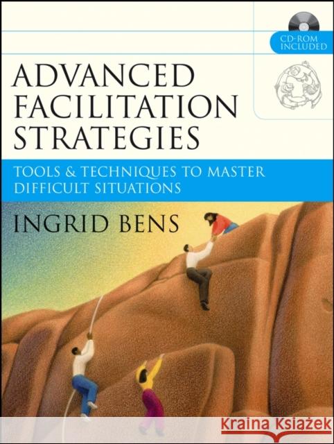 Advanced Facilitation Strategies: Tools and Techniques to Master Difficult Situations [With CD-ROM] Bens, Ingrid 9780787977306